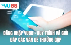 Đăng Nhập VU88 - Quy Trình Và Giải Đáp Các Vấn Đề Thường Gặp