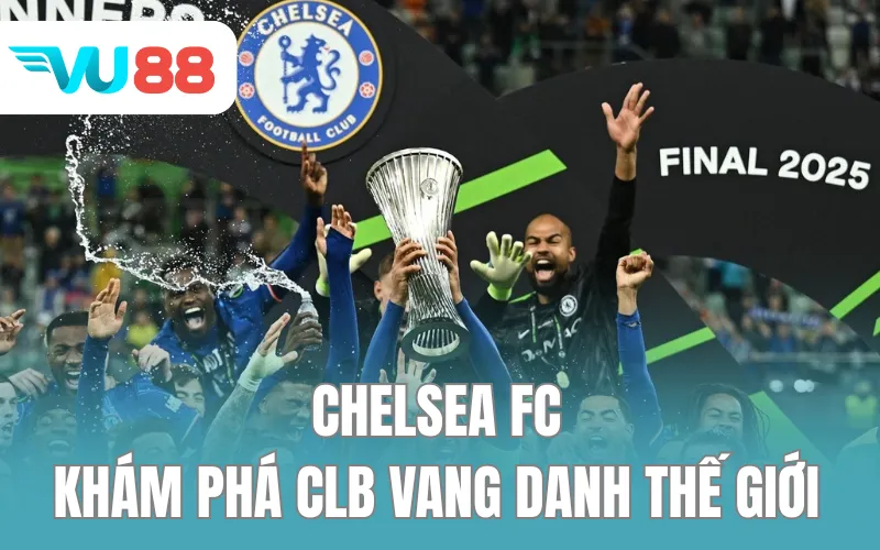 Chelsea FC - Khám Phá CLB Vang Danh Thế Giới