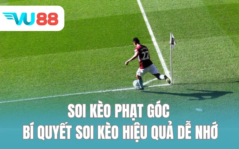 Soi Kèo Phạt Góc - Bí Quyết Soi Hiệu Quả, Dễ Nhớ